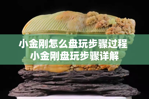 小金刚怎么盘玩步骤过程 小金刚盘玩步骤详解