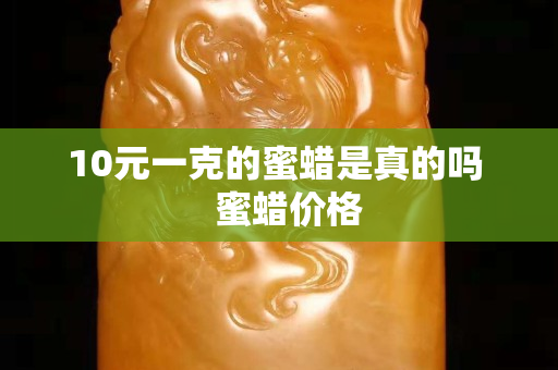 10元一克的蜜蜡是真的吗   蜜蜡价格