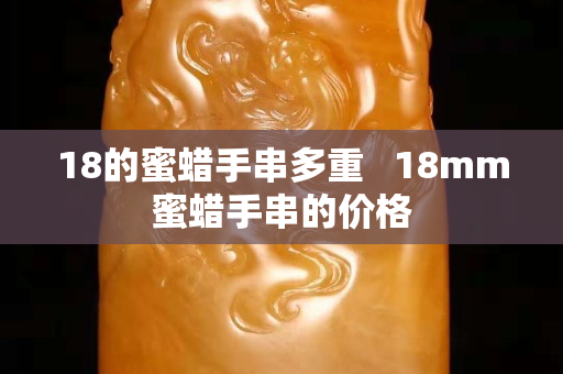18的蜜蜡手串多重   18mm蜜蜡手串的价格
