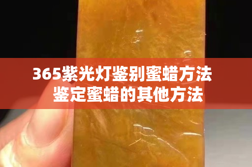 365紫光灯鉴别蜜蜡方法   鉴定蜜蜡的其他方法