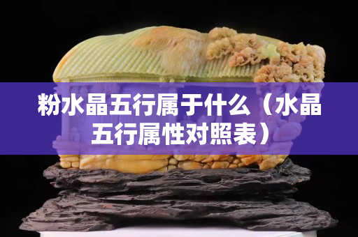 粉水晶五行属于什么（水晶五行属性对照表）