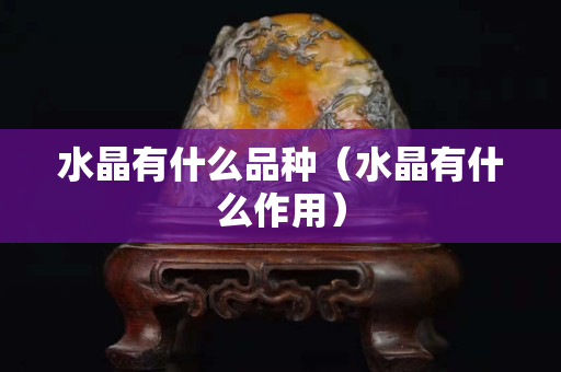 水晶有什么品种（水晶有什么作用）