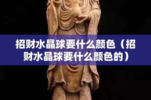 招财水晶球要什么颜色（招财水晶球要什么颜色的）