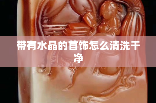 带有水晶的首饰怎么清洗干净
