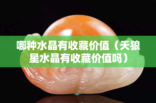 哪种水晶有收藏价值（天狼星水晶有收藏价值吗）