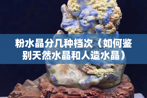粉水晶分几种档次（如何鉴别天然水晶和人造水晶）