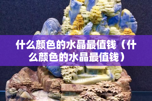 什么颜色的水晶最值钱（什么颜色的水晶最值钱）