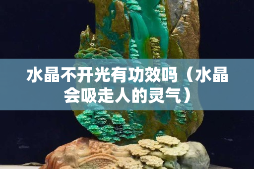 水晶不开光有功效吗（水晶会吸走人的灵气）