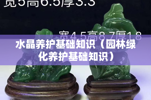 水晶养护基础知识（园林绿化养护基础知识）