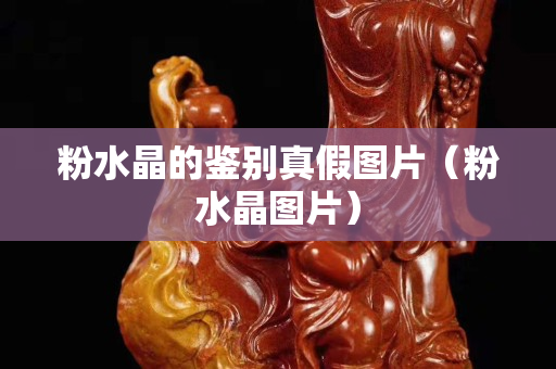 粉水晶的鉴别真假图片（粉水晶图片）