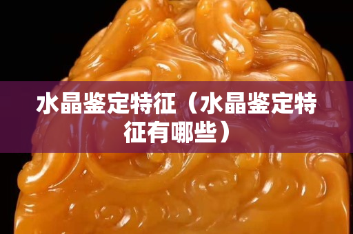 水晶鉴定特征（水晶鉴定特征有哪些）