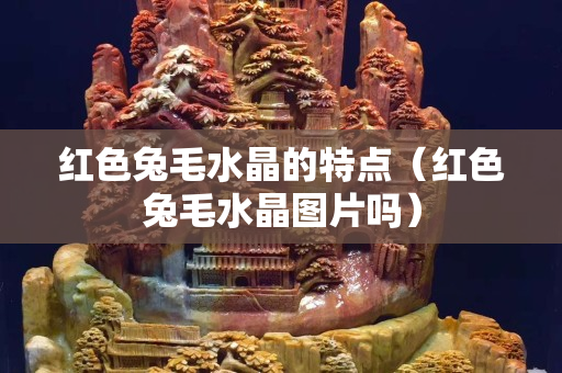 红色兔毛水晶的特点（红色兔毛水晶图片吗）