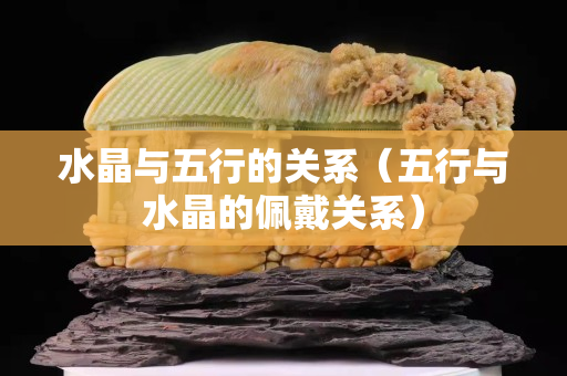 水晶与五行的关系（五行与水晶的佩戴关系）
