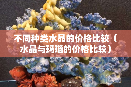 不同种类水晶的价格比较（水晶与玛瑙的价格比较）