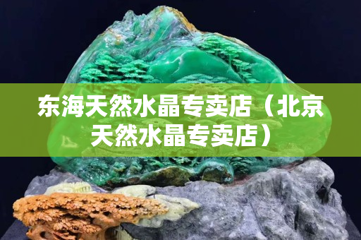 东海天然水晶专卖店（北京天然水晶专卖店）