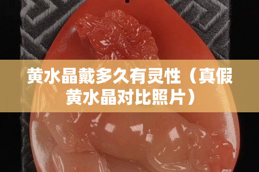 黄水晶戴多久有灵性（真假黄水晶对比照片）