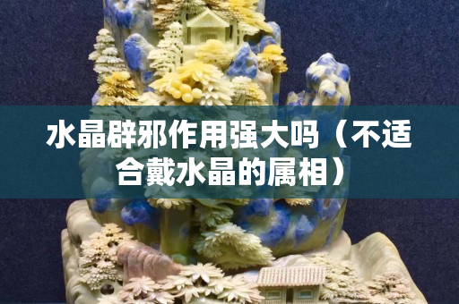 水晶辟邪作用强大吗（不适合戴水晶的属相）