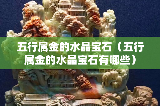 五行属金的水晶宝石（五行属金的水晶宝石有哪些）