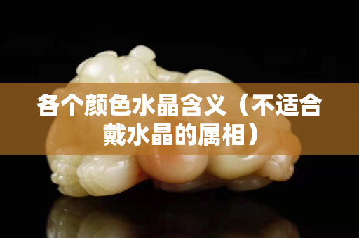 各个颜色水晶含义（不适合戴水晶的属相）