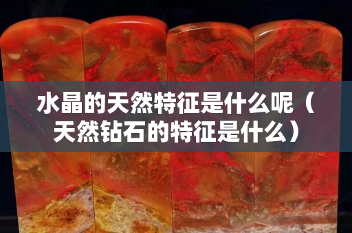 水晶的天然特征是什么呢（天然钻石的特征是什么）