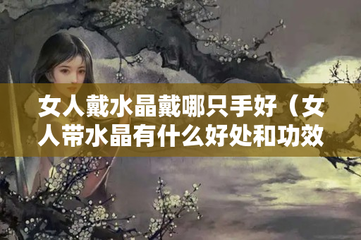 女人戴水晶戴哪只手好（女人带水晶有什么好处和功效）