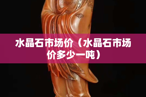 水晶石市场价（水晶石市场价多少一吨）