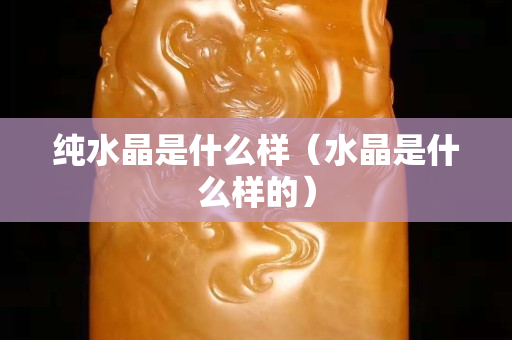 纯水晶是什么样（水晶是什么样的）