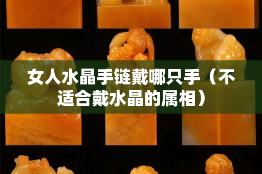 女人水晶手链戴哪只手（不适合戴水晶的属相）