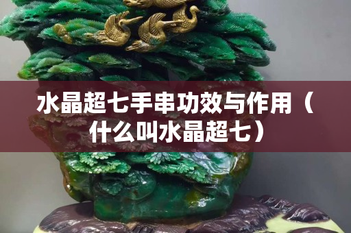 水晶超七手串功效与作用（什么叫水晶超七）