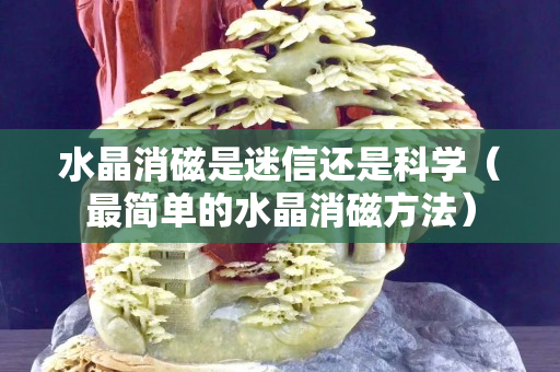水晶消磁是迷信还是科学（最简单的水晶消磁方法）
