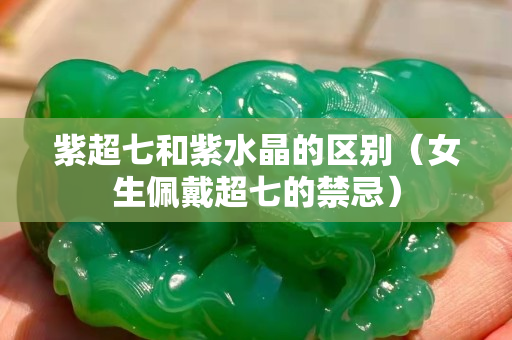 紫超七和紫水晶的区别（女生佩戴超七的禁忌）
