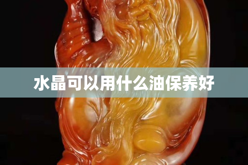水晶可以用什么油保养好