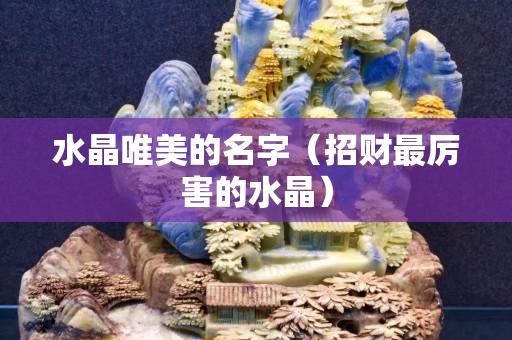 水晶唯美的名字（招财最厉害的水晶）