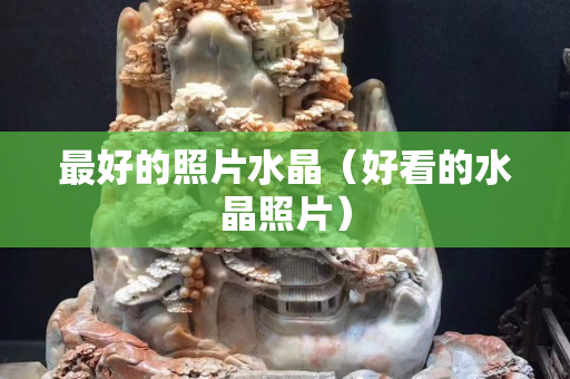 最好的照片水晶（好看的水晶照片）