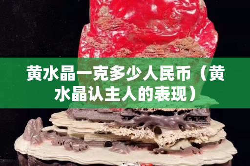 黄水晶一克多少人民币（黄水晶认主人的表现）