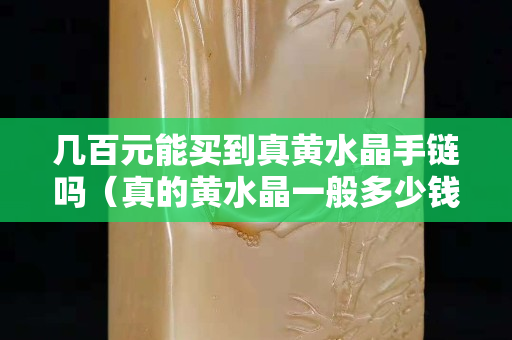 几百元能买到真黄水晶手链吗（真的黄水晶一般多少钱）