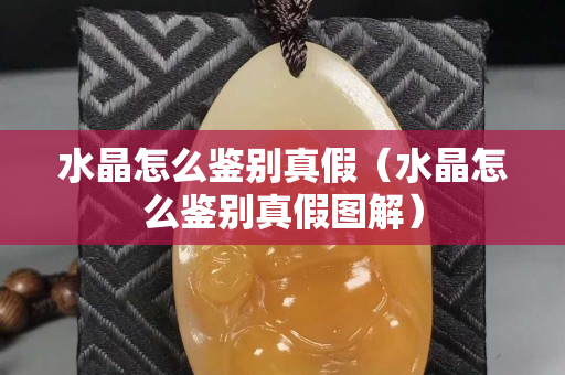水晶怎么鉴别真假（水晶怎么鉴别真假图解）