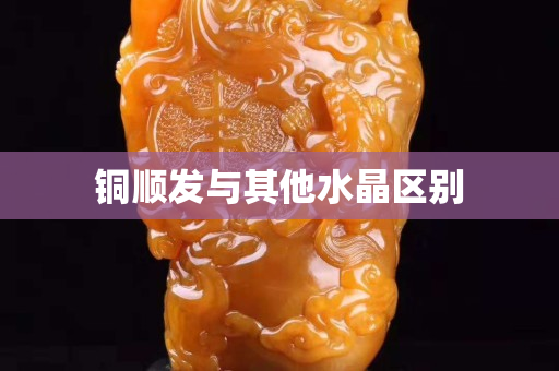 铜顺发与其他水晶区别