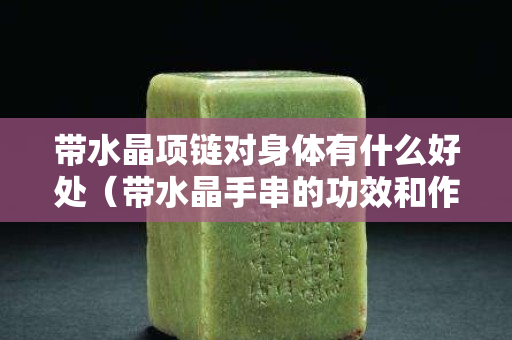 带水晶项链对身体有什么好处（带水晶手串的功效和作用）