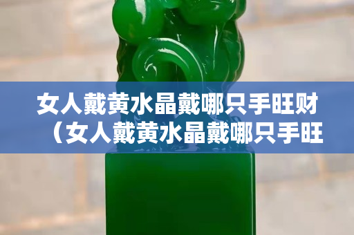 女人戴黄水晶戴哪只手旺财（女人戴黄水晶戴哪只手旺财一点）