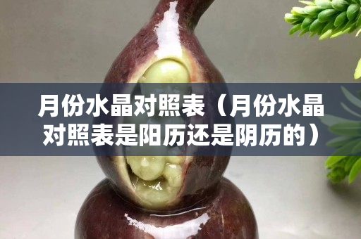 月份水晶对照表（月份水晶对照表是阳历还是阴历的）