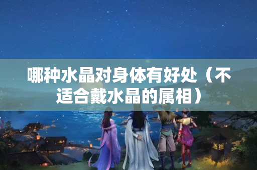 哪种水晶对身体有好处（不适合戴水晶的属相）