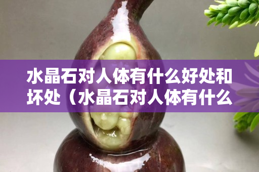 水晶石对人体有什么好处和坏处（水晶石对人体有什么好处和坏处图片）