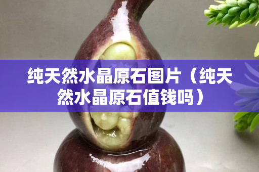 纯天然水晶原石图片（纯天然水晶原石值钱吗）