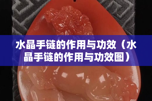 水晶手链的作用与功效（水晶手链的作用与功效图）