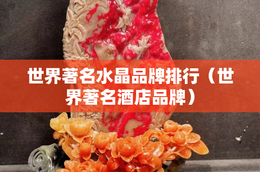 世界著名水晶品牌排行（世界著名酒店品牌）