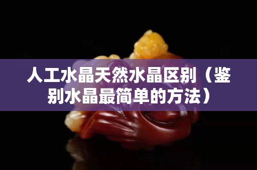 人工水晶天然水晶区别（鉴别水晶最简单的方法）