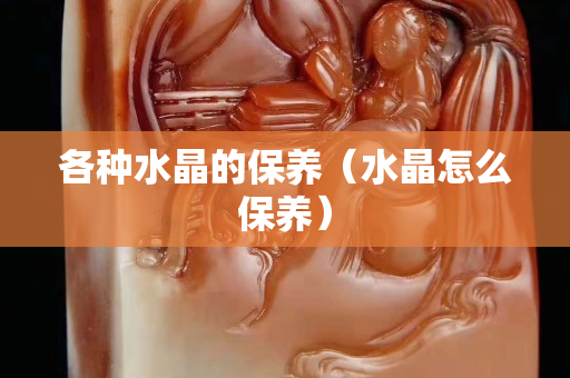 各种水晶的保养（水晶怎么保养）