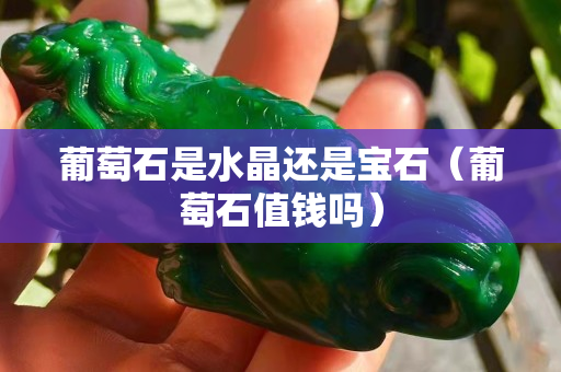 葡萄石是水晶还是宝石（葡萄石值钱吗）
