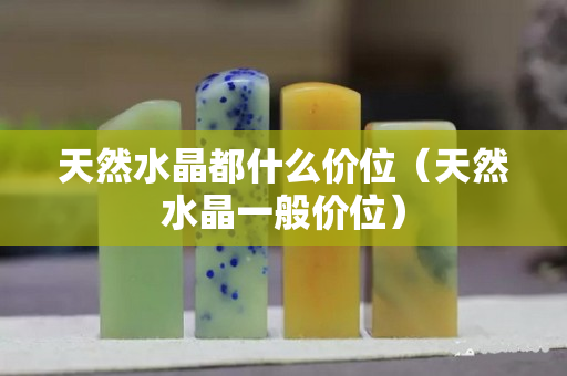 天然水晶都什么价位（天然水晶一般价位）